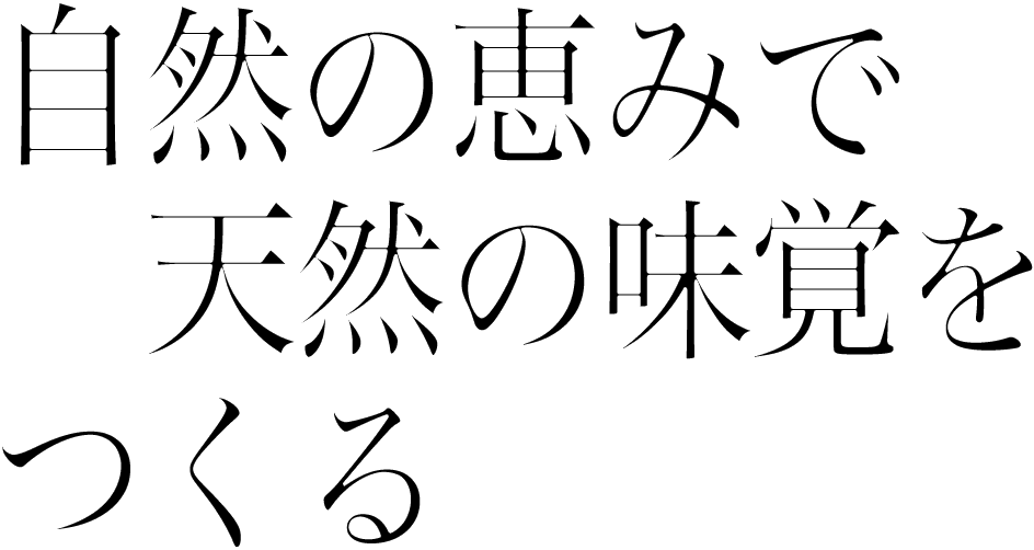 自然の恵みで天然の味覚をつくる