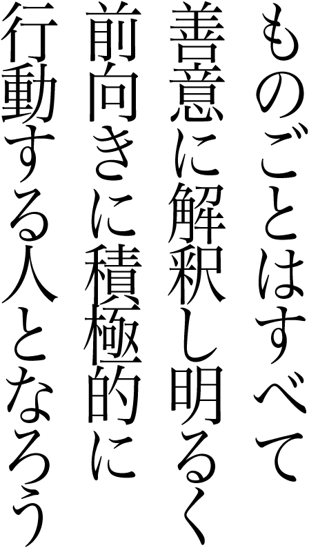 ものごとはすべて善意に解釈し明るく前向きに積極的に行動する人となろう