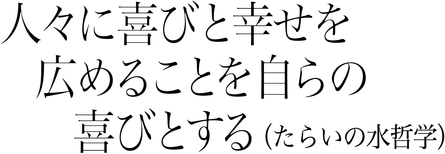 人々に喜びと幸せを広めることを自らの喜びとする （たらいの水哲学）