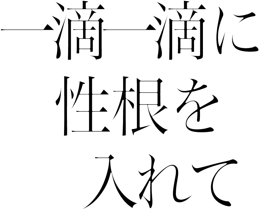 一滴一滴に性根を入れて