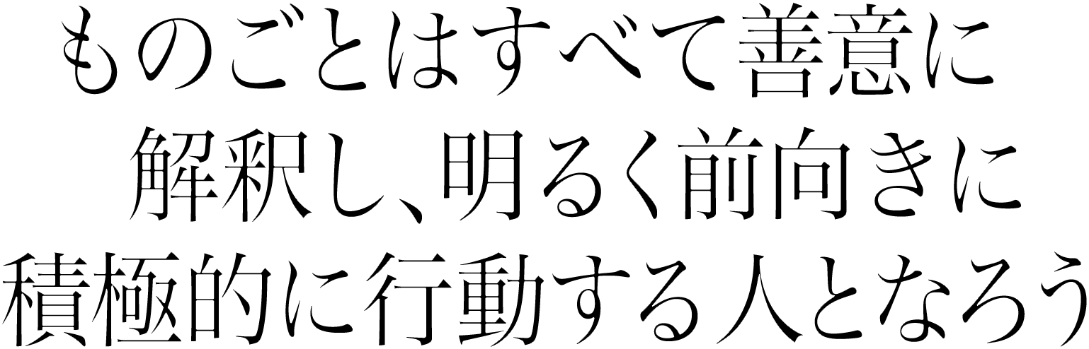  ものごとはすべて善意に解釈し、明るく前向きに積極的に行動する人となろう