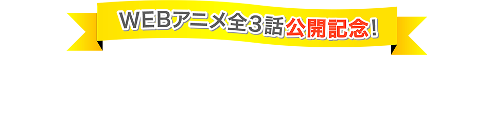 WEBアニメ全3話公開記念! スペシャルプレゼント