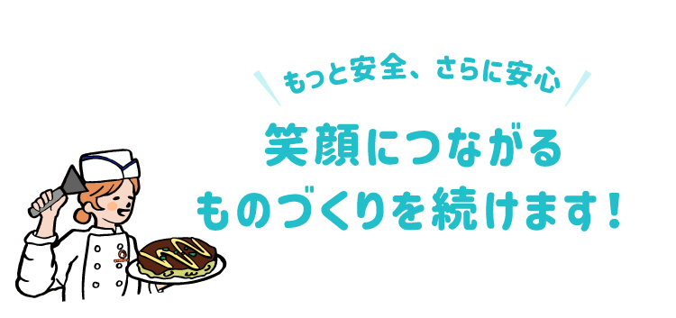 もっと安全、さらに安心 笑顔につながるものづくりを続けます！