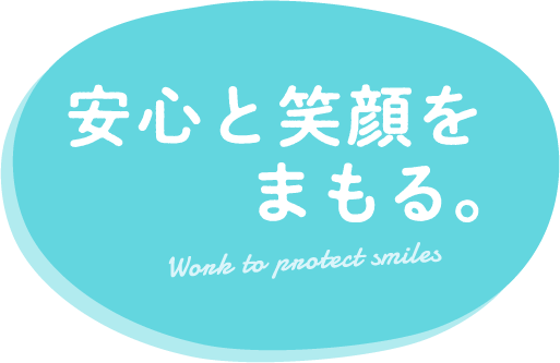 安心と笑顔をまもる。