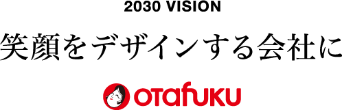 2030 VISION 笑顔をデザインする会社に オタフク
