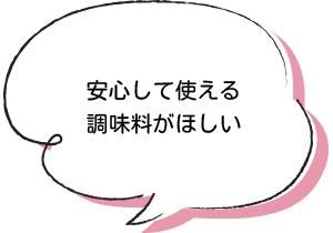 安心して使える調味料がほしい