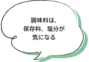 調味料は、保存料、塩分が気になる