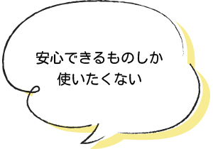 安心できるものしか使いたくない