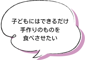 子どもにはできるだけ手作りのものを食べさせたい