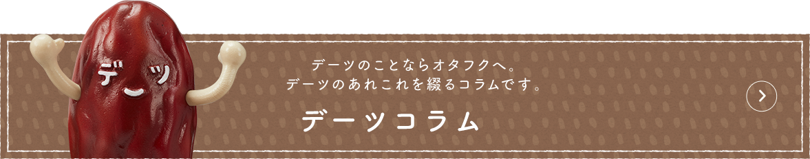 デーツのことならオタフクへ。デーツのあれこれを綴るコラムです。