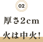 厚さ2cm
              火は中火