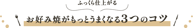 ふっくら仕上がる お好み焼がもっとうまくなる3つのコツ