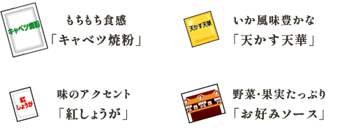 もちもち食感「キャベツ焼粉」 いか風味豊かな「天かす天華」 味のアクセント「紅しょうが」 野菜・果実たっぷり「お好みソース」