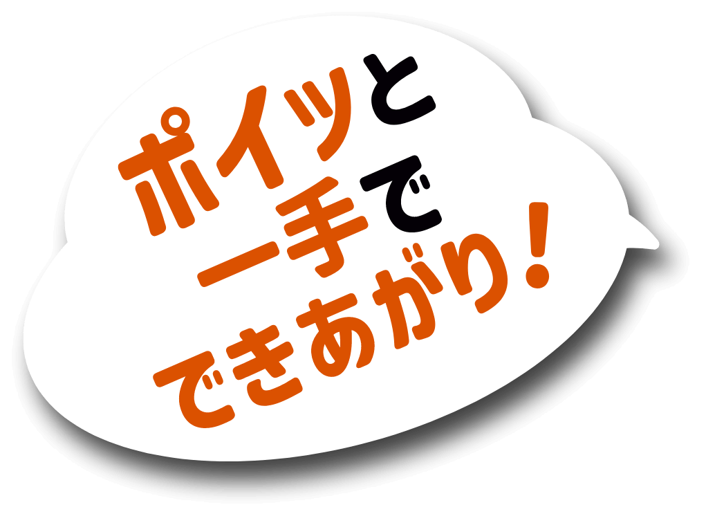 ポイッと一手でできあがり！