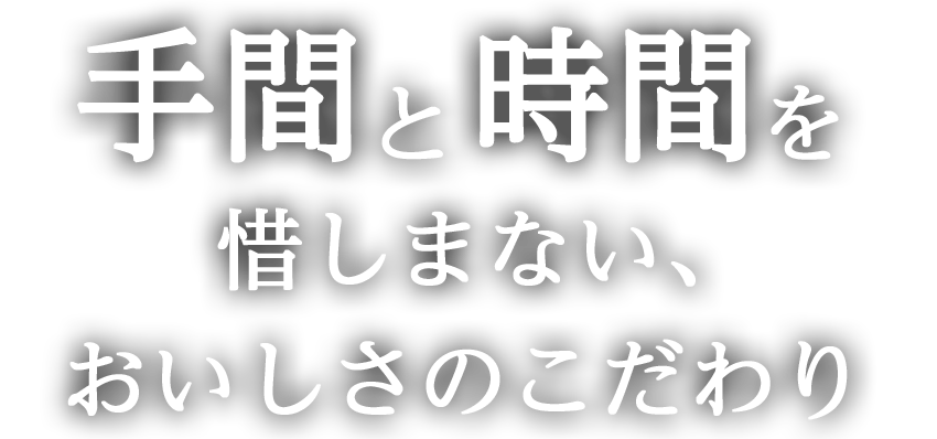 手間と時間を惜しまない、おいしさのこだわり